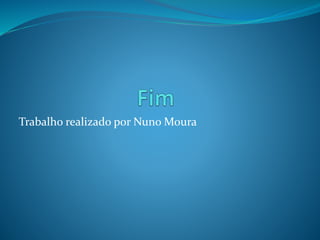 Trabalho realizado por Nuno Moura
 