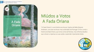 "A Fada Oriana" é uma história escrita por Sophia de Mello Breyner
Andresen, uma das escritoras mais aclamadas de Portugal. O livro conta a
história da fada Oriana, que toma conta da floresta, mas enfrenta desafios
que a levam a repensar as suas ações e aprender importantes lições.
 