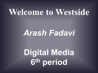 Welcome to Westside

   Arash Fadavi

   Digital Media
    6 th period
 