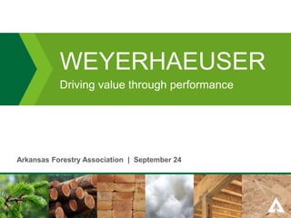 0 
WEYERHAEUSER 
Driving value through performance 
0 
Arkansas Forestry Association | September 24 
 
