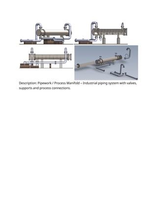 Description: Pipework / Process Manifold – Industrial piping system with valves,
supports and process connections.
 