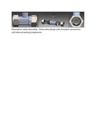 Description: Valve Assembly – Inline valve design with threaded connections
and internal sealing components.
 