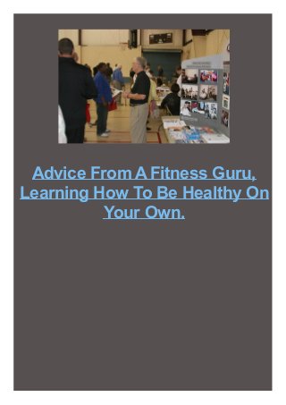 Advice From A Fitness Guru,
Learning How To Be Healthy On
Your Own.

 