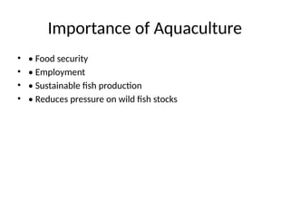 Importance of Aquaculture
• • Food security
• • Employment
• • Sustainable fish production
• • Reduces pressure on wild fish stocks
 