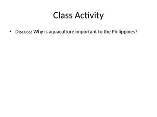 Class Activity
• Discuss: Why is aquaculture important to the Philippines?
 