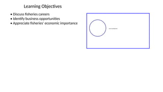 Learning Objectives
• Discuss fisheries careers
• Identify business opportunities
• Appreciate fisheries' economic importance
 