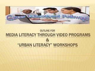 OUTLINE FOR
MEDIA LITERACY THROUGH VIDEO PROGRAMS
&
“URBAN LITERACY” WORKSHOPS
 