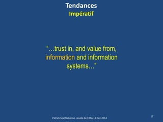 Tendances Impératif 
17 
“…trust in, and value from, information and information systems…” 
Patrick Stachtchenko Jeudis de l'AFAI 4 Déc 2014  