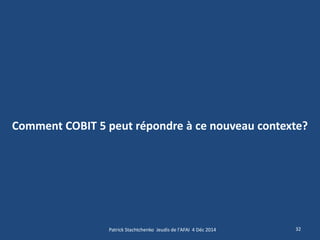 Comment COBIT 5 peut répondre à ce nouveau contexte? 
32 
Patrick Stachtchenko Jeudis de l'AFAI 4 Déc 2014  