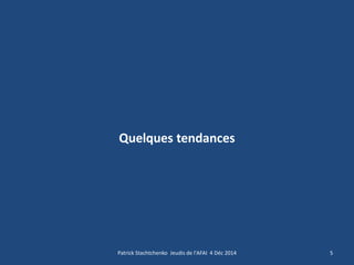 Quelques tendances 
5 
Patrick Stachtchenko Jeudis de l'AFAI 4 Déc 2014  