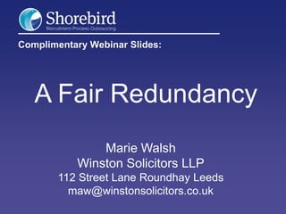 Complimentary Webinar Slides:

A Fair Redundancy
Marie Walsh
Winston Solicitors LLP
112 Street Lane Roundhay Leeds
maw@winstonsolicitors.co.uk

 