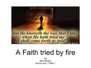A Faith tried by fire
By
Brian Birdow
Sermon text: 1 Peter 1
 