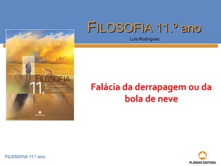 FILOSOFIA 11.º ano 
FFIILLOOSSOOFFIIAA 1111..º aannoo 
Luís Rodrigues 
Falácia da derrapagem ou da 
bola de neve 
 