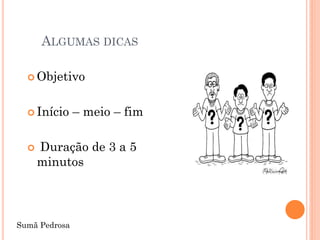 ALGUMAS DICAS

   Objetivo



   Início     – meio – fim

     Duração de 3 a 5
      minutos



Sumã Pedrosa
 