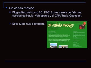    Un cabás máxico
       Blog editao nel curso 2011/2012 pras clases de fala nas
        escolas de Navia, Valdepares y el CRA Tapia-Castropol.

       Este curso nun s’actualiza.
 