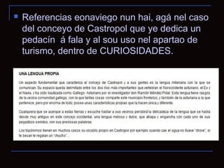    Referencias eonaviego nun hai, agá nel caso
    del conceyo de Castropol que ye dedica un
    pedacín á fala y al sou uso nel apartao de
    turismo, dentro de CURIOSIDADES.
 