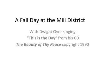 A Fall Day at the Mill District
With Dwight Oyer singing
“This is the Day” from his CD
The Beauty of Thy Peace copyright 1990
 