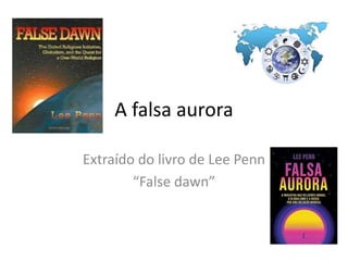 A falsa aurora
Extraído do livro de Lee Penn
“False dawn”
 