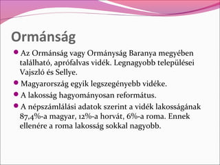 Ormánság
Az Ormánság vagy Ormányság Baranya megyében
 található, aprófalvas vidék. Legnagyobb települései
 Vajszló és Sel...