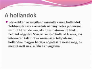 A hollandok
Sósvertikén 10 ingatlant vásároltak meg hollandok.
 Többségük csak évenkénti néhány hetes pihenésre
 vett itt...