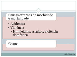 • Acidentes
• Violência
• Homicídios, assaltos, violência
doméstica
Causas externas de morbidade
e mortalidade
Gastos
(BRASIL, 2003)
 