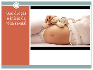 Uso drogas
e início da
vida sexual
 