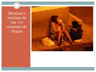 Meninos e
meninas de
rua e o
consumo de
drogas
 