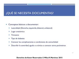 ICD-10-CM
Derechos de Autor Reservados © Milca V. Martínez 2017
Lista Tabular
• Lista cronológica de códigos dividida en capítulos basados en
el Sistema del Cuerpo Humano o la condición
• Capítulos en la Lista Tabular es similar a la estructura del ICD-
9-CM, con pequeño excepciones:
– Pocos capítulos fueron reestructurados
– Los órganos sensoriales (ojo y oído) fueron separados del Sistema
Nervioso y movido para dos capítulos propios.
57
 