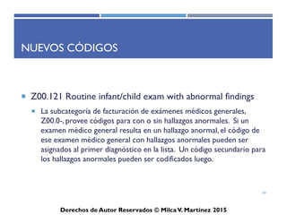 ICD-10-CM
Derechos de Autor Reservados © Milca V. Martínez 2017
Tabla de Drogas y Químicos
• Códigos T en listados esta dividido por:
– Envenenamiento (accidental, no-intencional)
– Envenenamiento (intencional, auto-infringido [self-harm])
– Envenenamiento (asalto)
– Envenenamiento (indeterminado)
– Efectos adversos
– Sobredosis
60
 