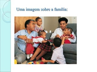 Uma imagem sobre a família:
 