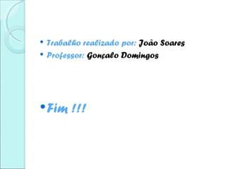    Trabalho realizado por: João Soares
   Professor: Gonçalo Domingos




 Fim     !!!
 