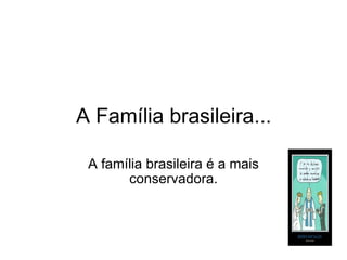 A Família brasileira...   A família brasileira é a mais conservadora. 