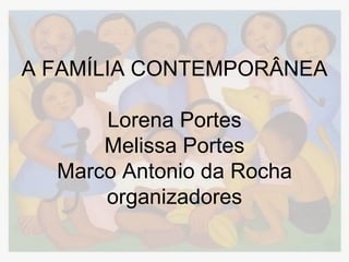 A FAMÍLIA CONTEMPORÂNEA

      Lorena Portes
      Melissa Portes
  Marco Antonio da Rocha
      organizadores
 