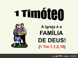 A Igreja é a
FAMÍLIA
DE DEUS!
(1 Tm 1.1,2,18)
 