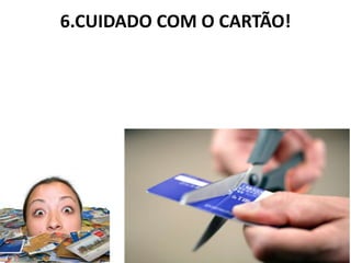 6.CUIDADO COM O CARTÃO!
 