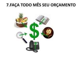 7.FAÇA TODO MÊS SEU ORÇAMENTO
 