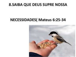 8.SAIBA QUE DEUS SUPRE NOSSA
NECESSIDADES( Mateus 6:25-34
 