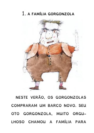 1. A FAMÍLIA GORGONZOLA
NESTE VERÃO, OS GORGONZOLAS
COMPRARAM UM BARCO NOVO. SEU
OTO GORGONZOLA, MUITO ORGU-
LHOSO CHAMOU A FAMÍLIA PARA
 