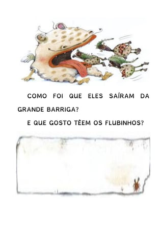 COMO FOI QUE ELES SAÍRAM DA
GRANDE BARRIGA?
E QUE GOSTO TÊEM OS FLUBINHOS?
 