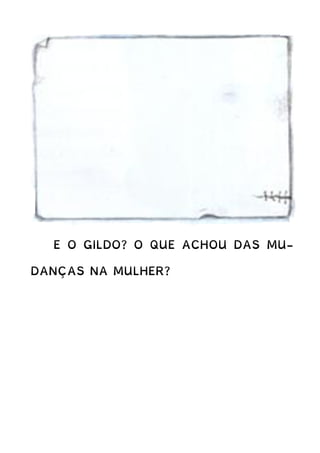 E O GILDO? O QUE ACHOU DAS MU-
DANÇAS NA MULHER?
 