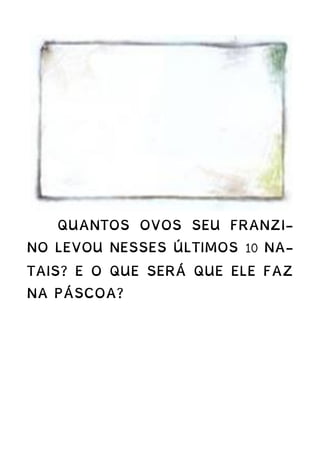 QUANTOS OVOS SEU FRANZI-
NO LEVOU NESSES ÚLTIMOS 10 NA-
TAIS? E O QUE SERÁ QUE ELE FAZ
NA PÁSCOA?
 