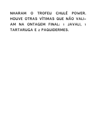 NHARAM O TROFEU CHULÉ POWER.
HOUVE OTRAS VÍTIMAS QUE NÃO VALI-
AM NA ONTAGEM FINAL: 1 JAVALI, 1
TARTARUGA E 2 PAQUIDERMES.
 