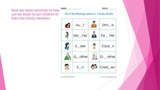 Here are some activities on how
can we teach to our children to
learn the family members

 