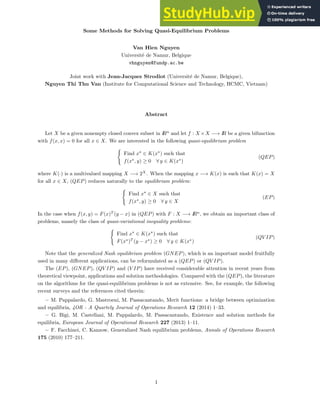 Some Methods for Solving Quasi-Equilibrium Problems
Van Hien Nguyen
Université de Namur, Belgique
vhnguyen@fundp.ac.be
Joint work with Jean-Jacques Strodiot (Université de Namur, Belgique),
Nguyen Thi Thu Van (Institute for Computational Science and Technology, HCMC, Vietnam)
Abstract
Let X be a given nonempty closed convex subset in I
Rn
and let f : X ×X −→ I
R be a given bifunction
with f(x, x) = 0 for all x ∈ X. We are interested in the following quasi-equilibrium problem
(
Find x⋆
∈ K(x⋆
) such that
f(x⋆
, y) ≥ 0 ∀ y ∈ K(x⋆
)
(QEP)
where K(·) is a multivalued mapping X −→ 2X
. When the mapping x −→ K(x) is such that K(x) = X
for all x ∈ X, (QEP) reduces naturally to the equilibrium problem:
(
Find x⋆
∈ X such that
f(x⋆
, y) ≥ 0 ∀ y ∈ X
(EP)
In the case when f(x, y) = F(x)T
(y − x) in (QEP) with F : X −→ I
Rn
, we obtain an important class of
problems, namely the class of quasi-variational inequality problems:
(
Find x⋆
∈ K(x⋆
) such that
F(x⋆
)T
(y − x⋆
) ≥ 0 ∀ y ∈ K(x⋆
)
(QV IP)
Note that the generalized Nash equilibrium problem (GNEP), which is an important model fruitfully
used in many different applications, can be reformulated as a (QEP) or (QV IP).
The (EP), (GNEP), (QV IP) and (V IP) have received considerable attention in recent years from
theoretical viewpoint, applications and solution methodologies. Compared with the (QEP), the literature
on the algorithms for the quasi-equilibrium problems is not as extensive. See, for example, the following
recent surveys and the references cited therein:
− M. Pappalardo, G. Mastroeni, M. Passacantando, Merit functions: a bridge between optimization
and equilibria, 4OR - A Quartely Journal of Operations Research 12 (2014) 1–33.
− G. Bigi, M. Castellani, M. Pappalardo, M. Passacantando, Existence and solution methods for
equilibria, European Journal of Operational Research 227 (2013) 1–11.
− F. Facchinei, C. Kanzow, Generalized Nash equilibrium problems, Annals of Operations Research
175 (2010) 177–211.
1
 