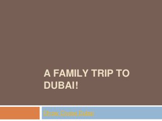 A FAMILY TRIP TO
DUBAI!
Dhow Cruise Dubai
 