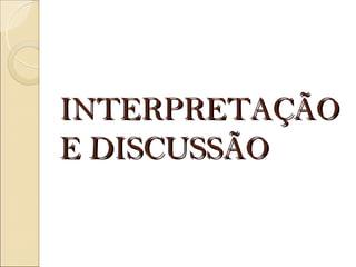 INTERPRETAÇÃO
E DISCUSSÃO
 