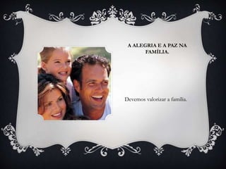 A ALEGRIA E A PAZ NA
FAMÍLIA.
Devemos valorizar a família.
 