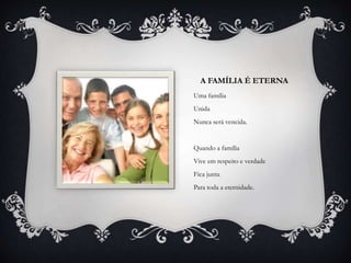 A FAMÍLIA É ETERNA
Uma família
Unida
Nunca será vencida.
Quando a família
Vive em respeito e verdade
Fica junta
Para toda a eternidade.
 