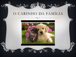 O CARINHO DA FAMÍLIA
 