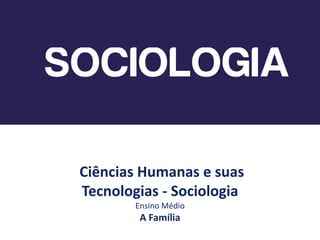 Ciências Humanas e suas
Tecnologias - Sociologia
Ensino Médio
A Família
 